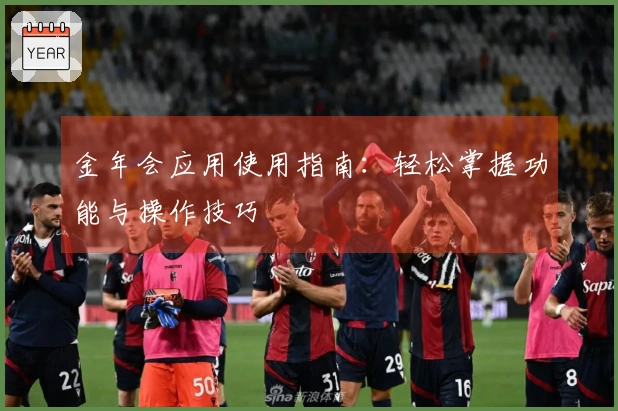 金年会应用使用指南：轻松掌握功能与操作技巧