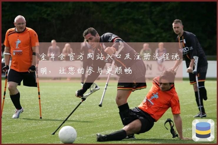 金年会官方网站入口及注册流程说明，让您的参与更顺畅