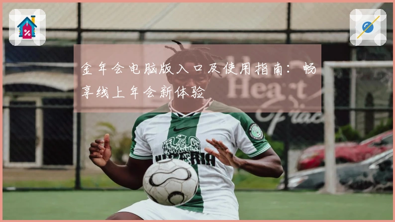 金年会电脑版入口及使用指南：畅享线上年会新体验