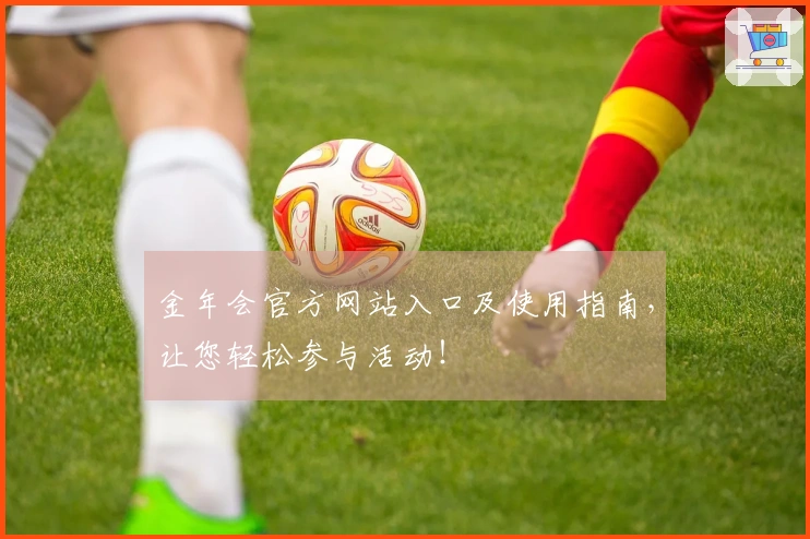金年会官方网站入口及使用指南，让您轻松参与活动！