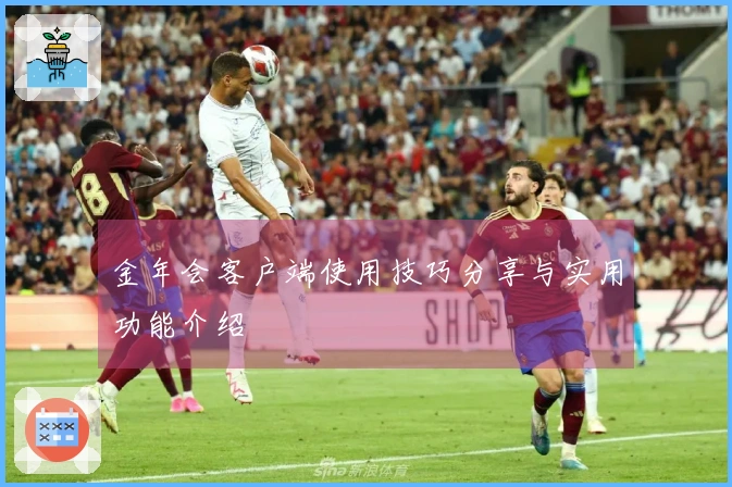 金年会客户端使用技巧分享与实用功能介绍