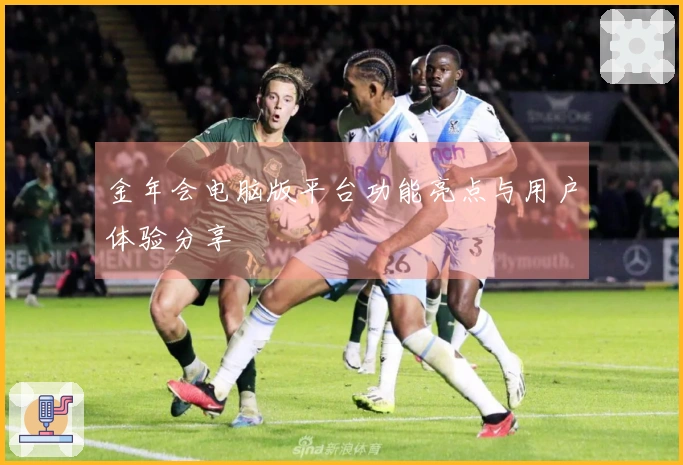 金年会电脑版平台功能亮点与用户体验分享