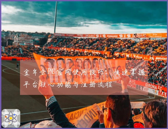 金年会PC官网使用技巧：快速掌握平台核心功能与注册流程