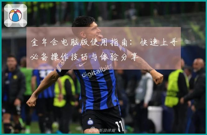 金年会电脑版使用指南：快速上手必备操作技巧与体验分享