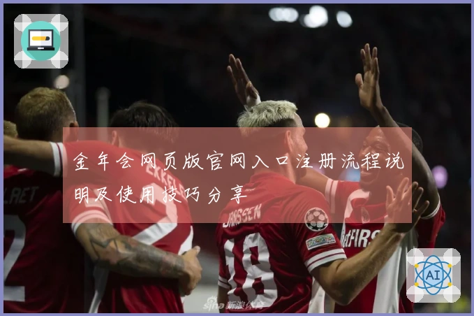 金年会网页版官网入口注册流程说明及使用技巧分享