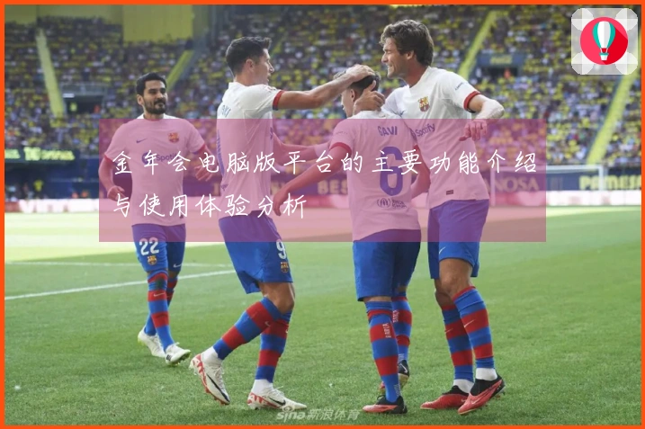 金年会电脑版平台的主要功能介绍与使用体验分析