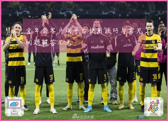 金年会客户端平台使用技巧与常见问题解答汇总