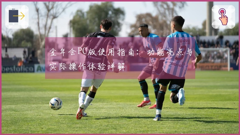 金年会PC版使用指南：功能亮点与实际操作体验详解