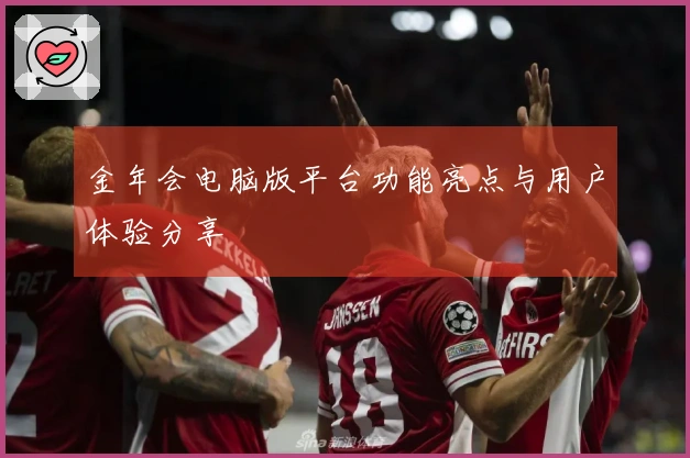 金年会电脑版平台功能亮点与用户体验分享