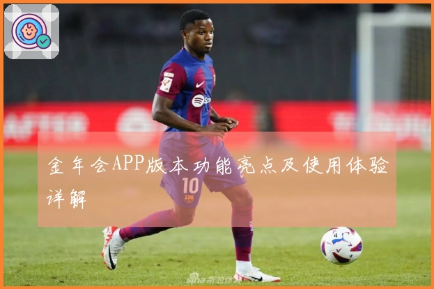 金年会APP版本功能亮点及使用体验详解
