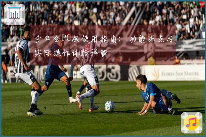 金年会PC版使用指南：功能亮点与实际操作体验详解