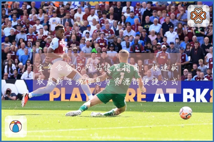 金年会官方网站使用指南：快速获取最新活动信息与资源的便捷方式