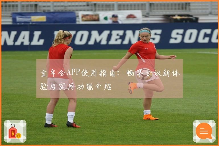 金年会APP使用指南：畅享会议新体验与实用功能介绍