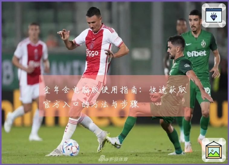 金年会电脑版使用指南：快速获取官方入口的方法与步骤