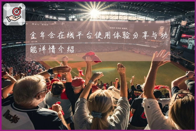 金年会在线平台使用体验分享与功能详情介绍