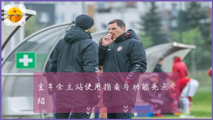 金年会主站使用指南与功能亮点介绍