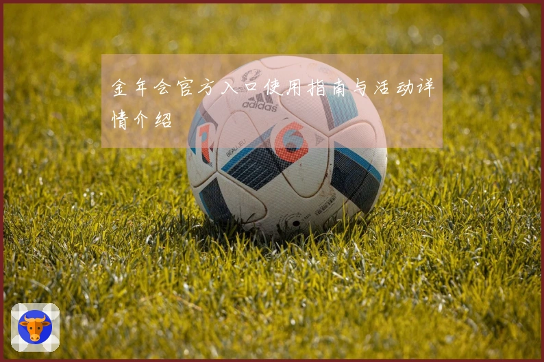 金年会官方入口使用指南与活动详情介绍