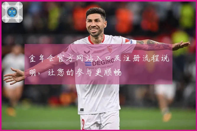 金年会官方网站入口及注册流程说明，让您的参与更顺畅